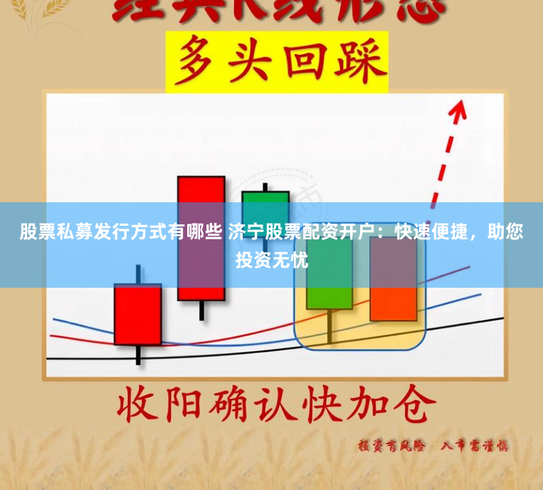 股票私募发行方式有哪些 济宁股票配资开户：快速便捷，助您投资无忧