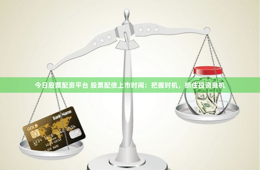 今日股票配资平台 股票配债上市时间：把握时机，抓住投资良机