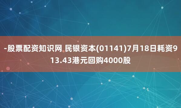 -股票配资知识网 民银资本(01141)7月18日耗资913.43港元回购4000股