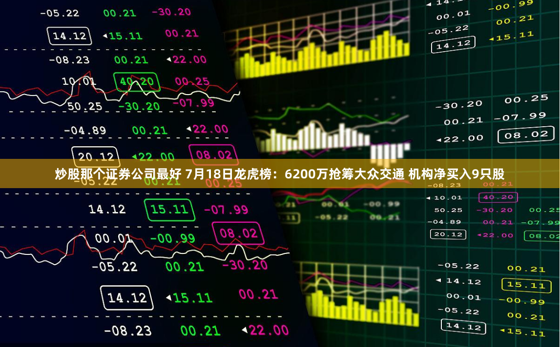 炒股那个证券公司最好 7月18日龙虎榜：6200万抢筹大众交通 机构净买入9只股