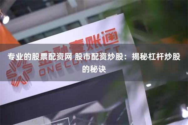 专业的股票配资网 股市配资炒股：揭秘杠杆炒股的秘诀