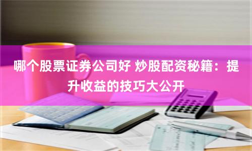 哪个股票证券公司好 炒股配资秘籍：提升收益的技巧大公开