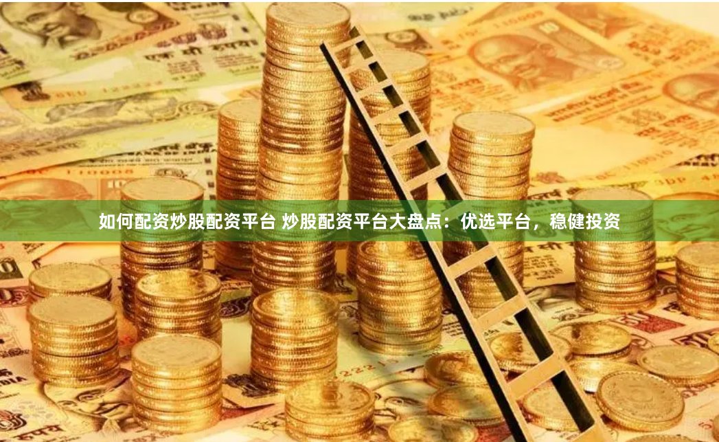 如何配资炒股配资平台 炒股配资平台大盘点：优选平台，稳健投资