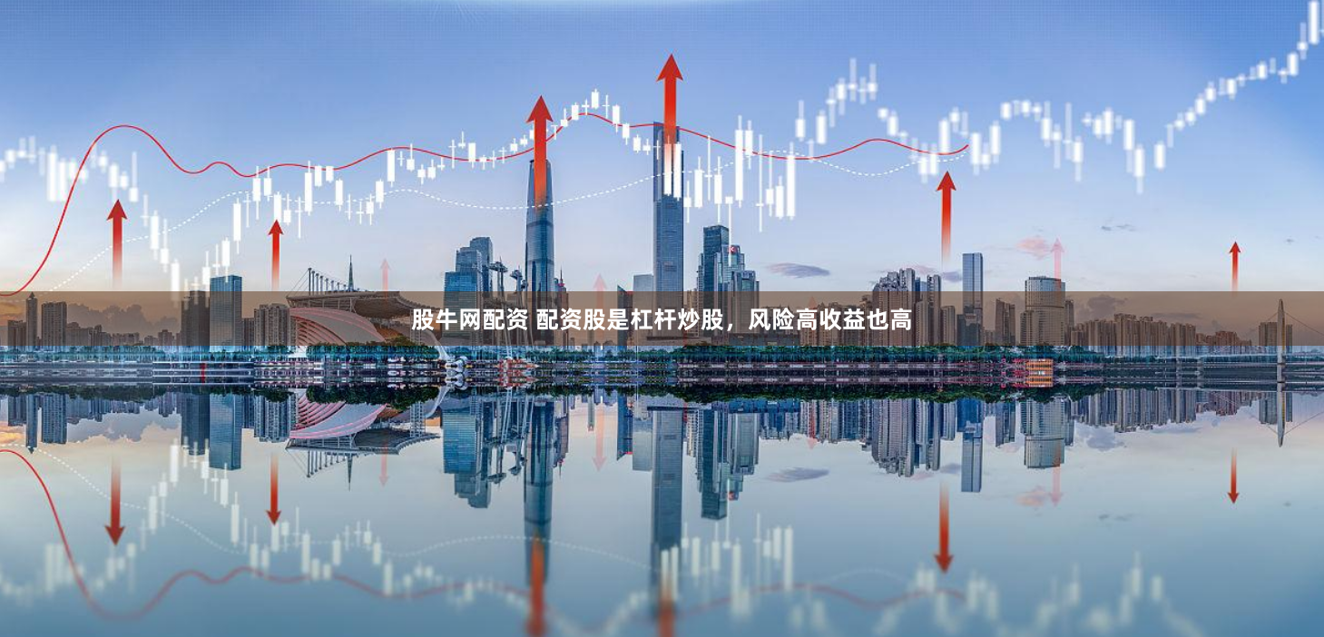 股牛网配资 配资股是杠杆炒股，风险高收益也高