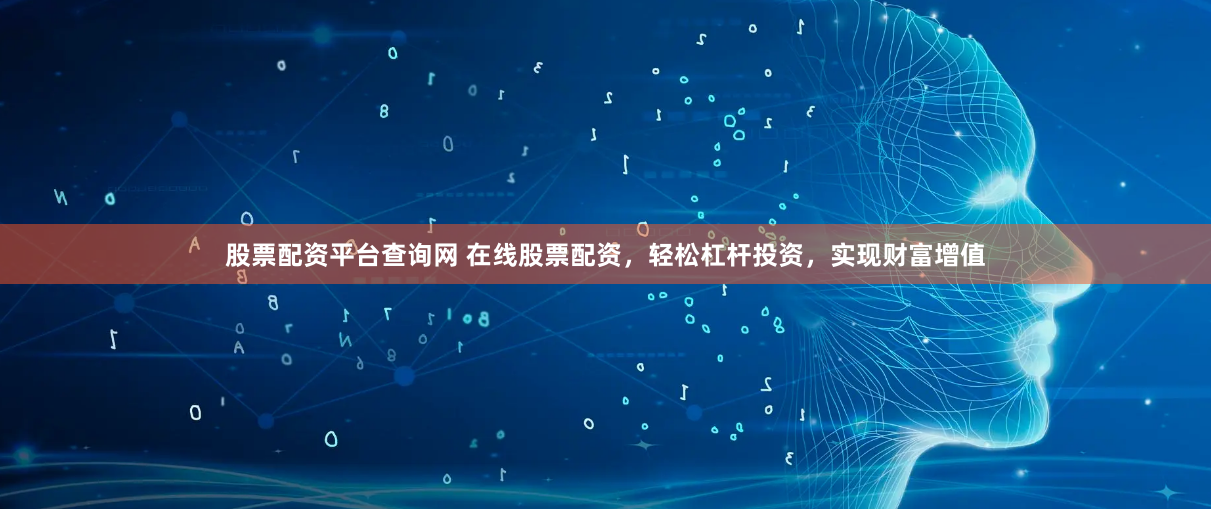 股票配资平台查询网 在线股票配资，轻松杠杆投资，实现财富增值