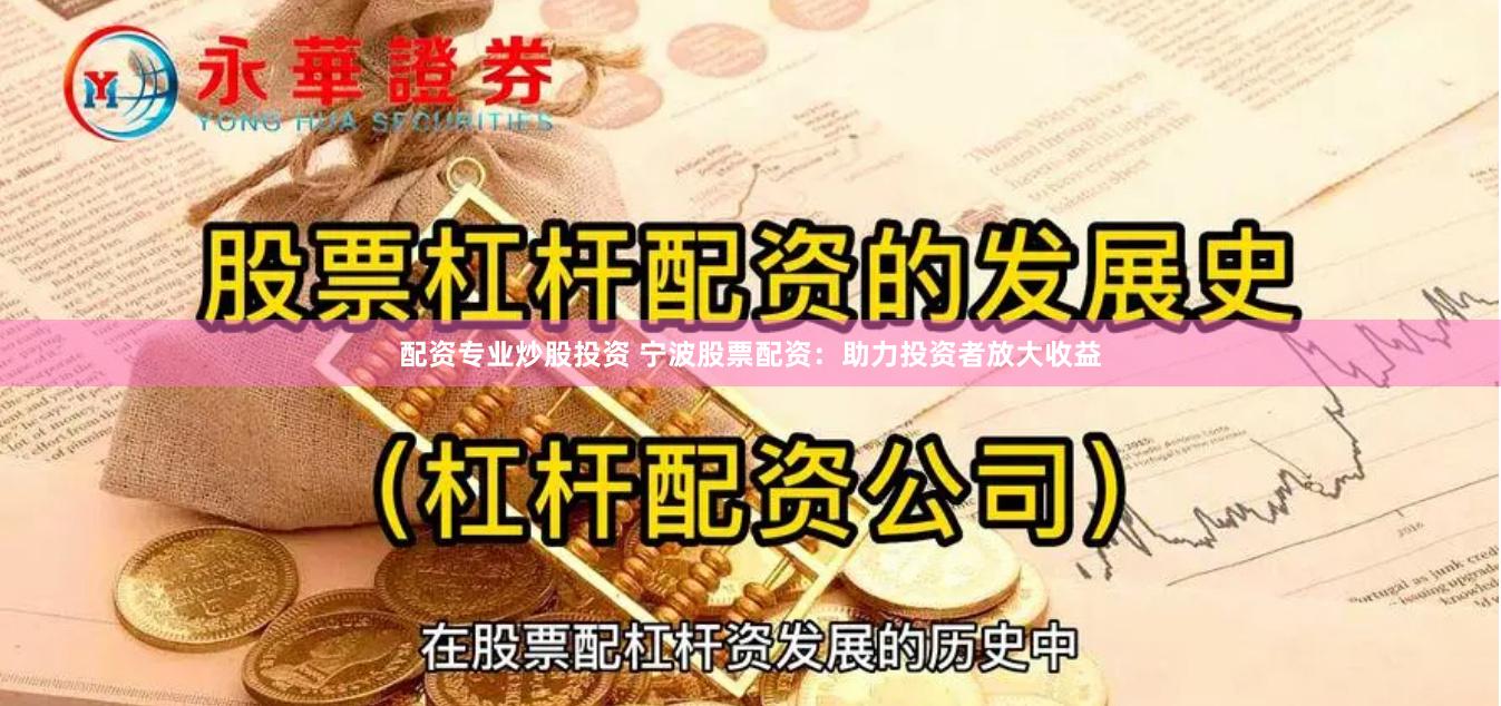 配资专业炒股投资 宁波股票配资：助力投资者放大收益