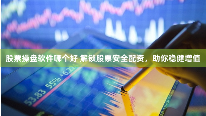 股票操盘软件哪个好 解锁股票安全配资，助你稳健增值