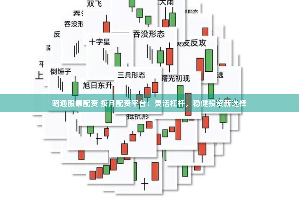 昭通股票配资 按月配资平台：灵活杠杆，稳健投资新选择