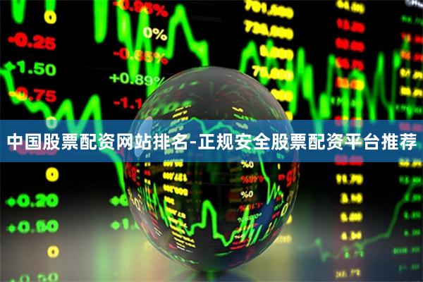 中国股票配资网站排名-正规安全股票配资平台推荐