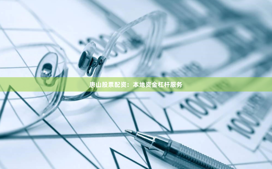 唐山股票配资：本地资金杠杆服务