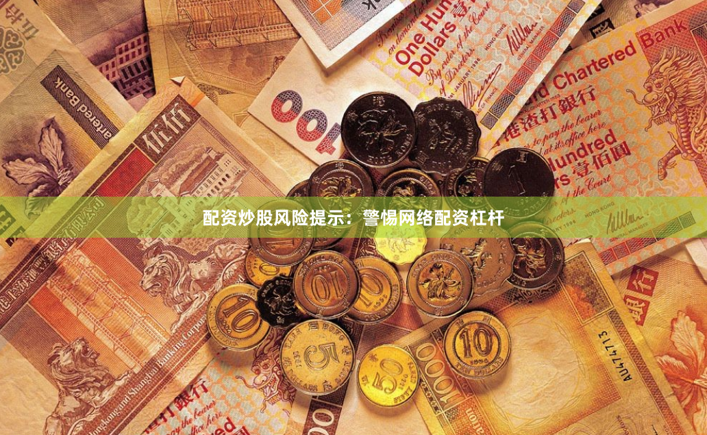 配资炒股风险提示：警惕网络配资杠杆