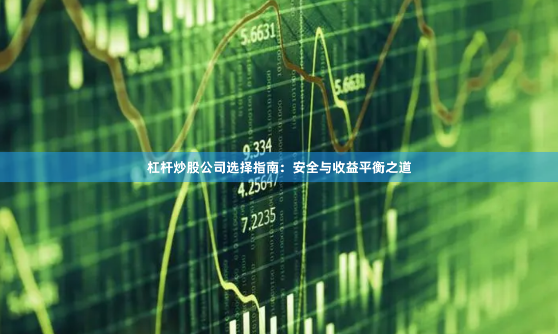 杠杆炒股公司选择指南：安全与收益平衡之道