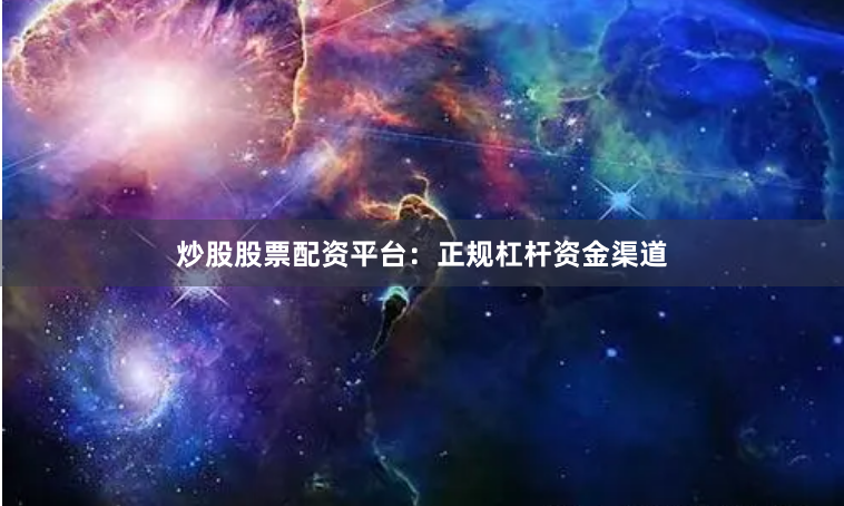 炒股股票配资平台：正规杠杆资金渠道