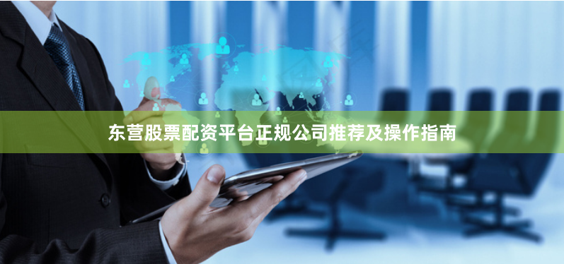 东营股票配资平台正规公司推荐及操作指南