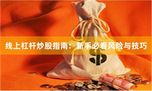 线上杠杆炒股指南：新手必看风险与技巧