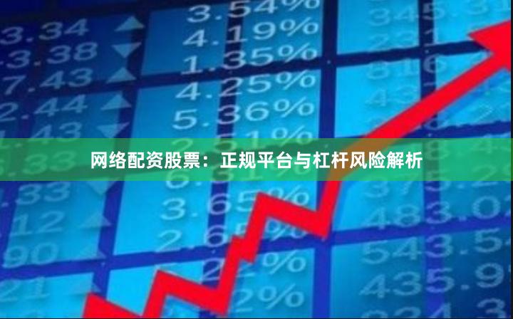 网络配资股票：正规平台与杠杆风险解析