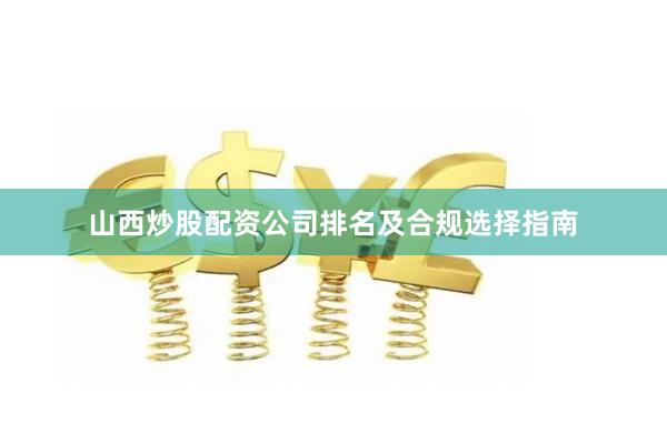山西炒股配资公司排名及合规选择指南